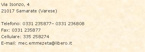 Casella di testo: Via Isonzo, 421017 Samarate (Varese)Telefono: 0331 235877� 0331 236808Fax: 0331 235877Cellulare: 335 258274E-mail: mec.emmezeta@libero.it